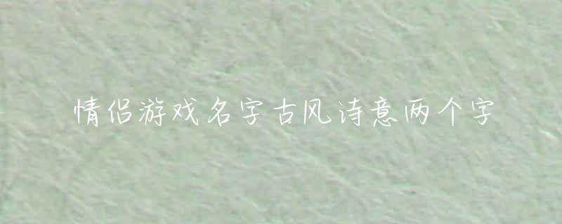 情侶游戲名字古風詩意兩個字